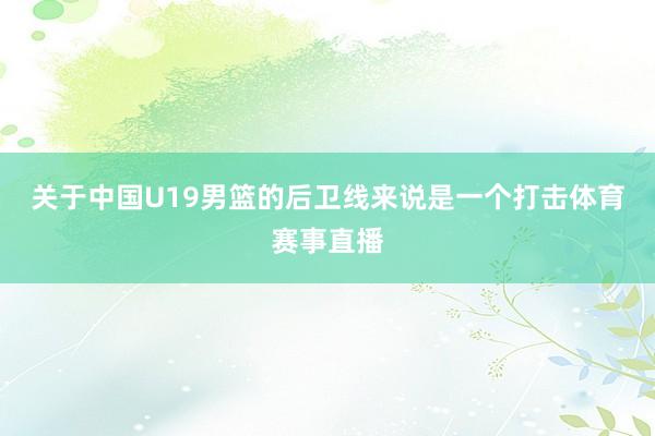 关于中国U19男篮的后卫线来说是一个打击体育赛事直播