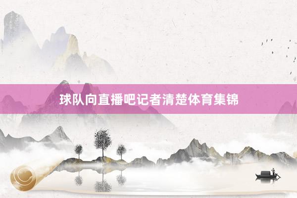 球队向直播吧记者清楚体育集锦