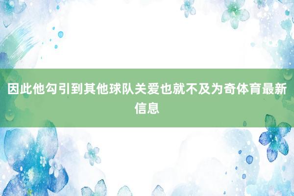 因此他勾引到其他球队关爱也就不及为奇体育最新信息