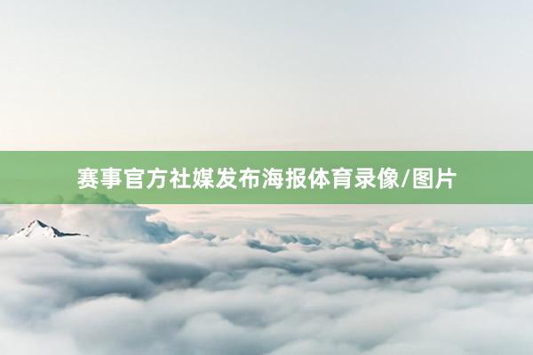 赛事官方社媒发布海报体育录像/图片