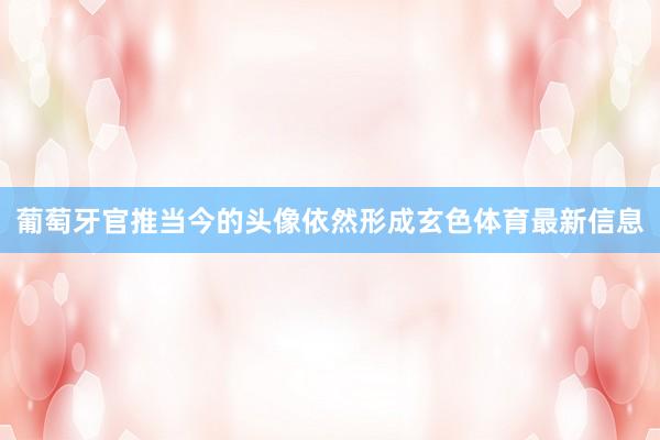 葡萄牙官推当今的头像依然形成玄色体育最新信息