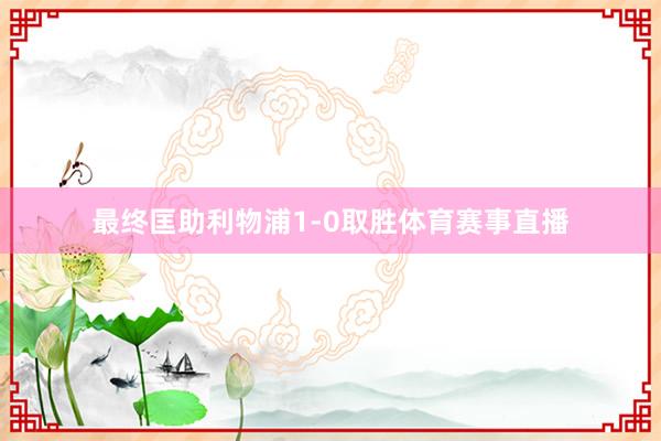最终匡助利物浦1-0取胜体育赛事直播