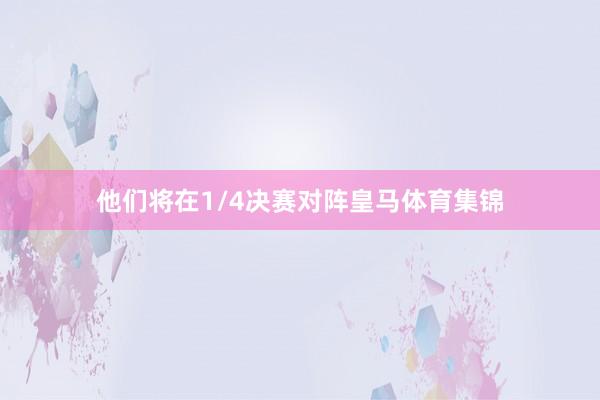 他们将在1/4决赛对阵皇马体育集锦