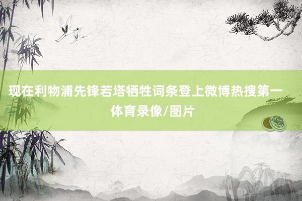 现在利物浦先锋若塔牺牲词条登上微博热搜第一    体育录像/图片