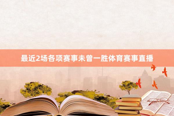最近2场各项赛事未曾一胜体育赛事直播