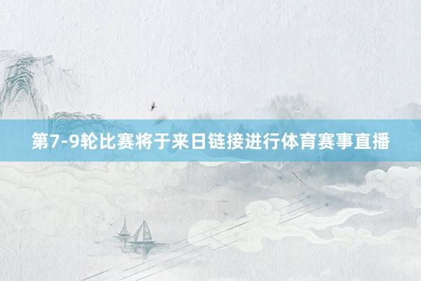 第7-9轮比赛将于来日链接进行体育赛事直播