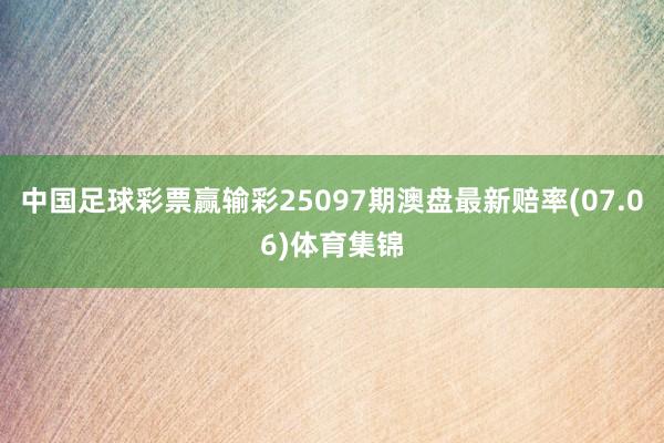 中国足球彩票赢输彩25097期澳盘最新赔率(07.06)体育集锦