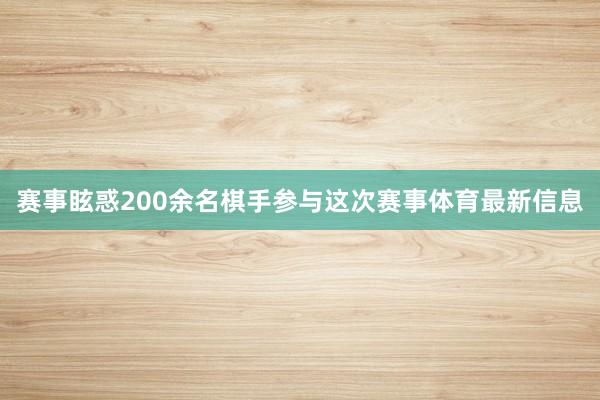 赛事眩惑200余名棋手参与这次赛事体育最新信息