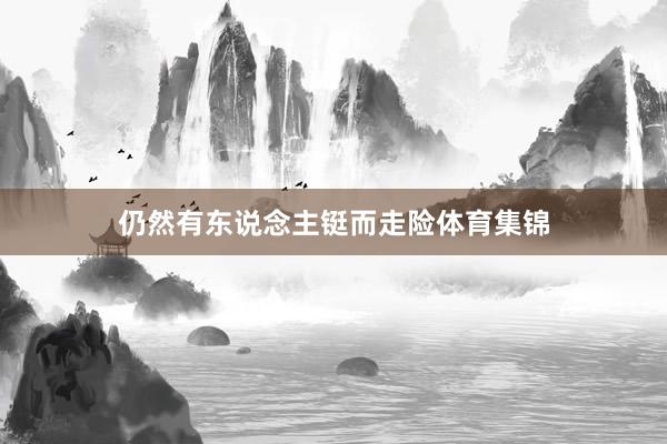 仍然有东说念主铤而走险体育集锦