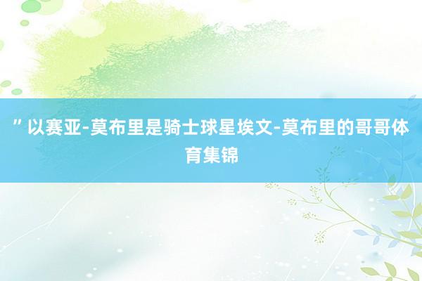 ”以赛亚-莫布里是骑士球星埃文-莫布里的哥哥体育集锦