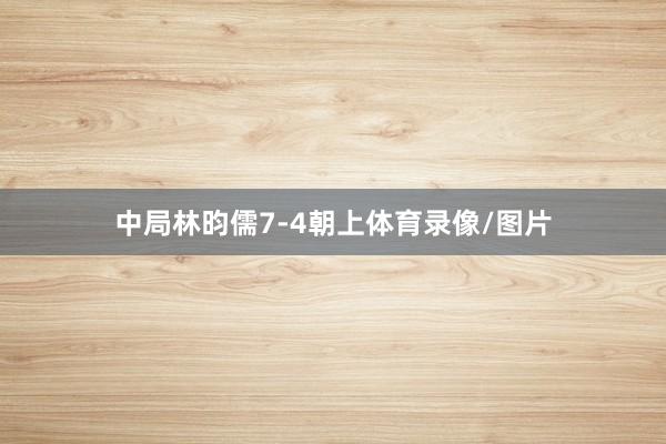 中局林昀儒7-4朝上体育录像/图片