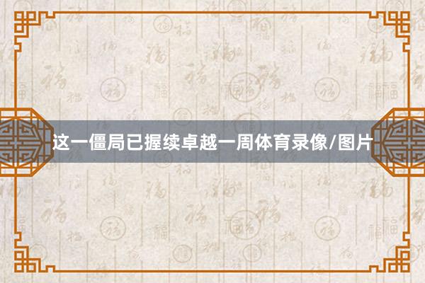 这一僵局已握续卓越一周体育录像/图片