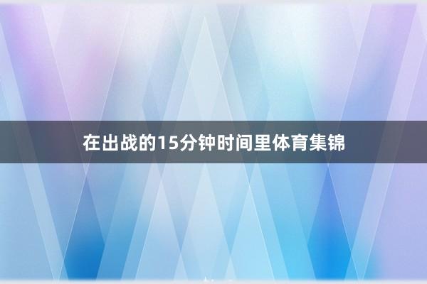 在出战的15分钟时间里体育集锦