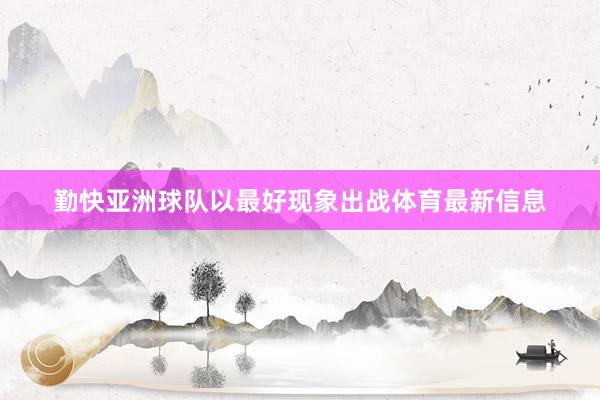 勤快亚洲球队以最好现象出战体育最新信息