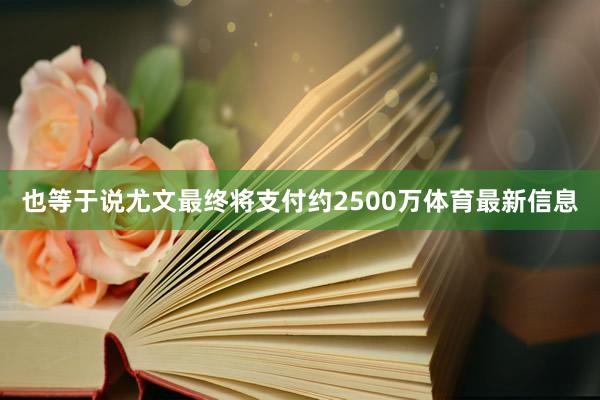 也等于说尤文最终将支付约2500万体育最新信息