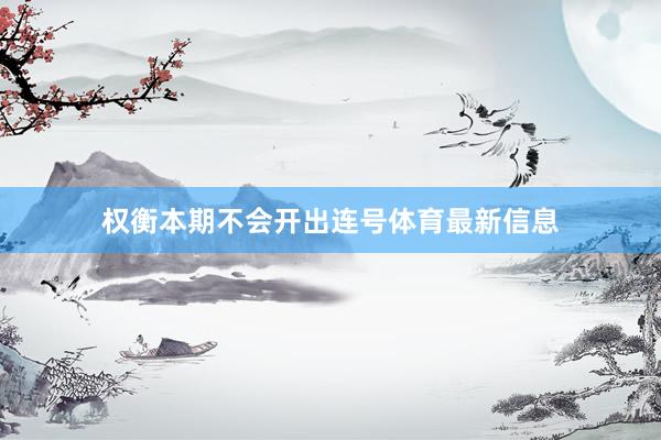 权衡本期不会开出连号体育最新信息