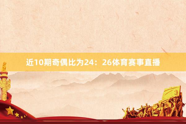 近10期奇偶比为24：26体育赛事直播