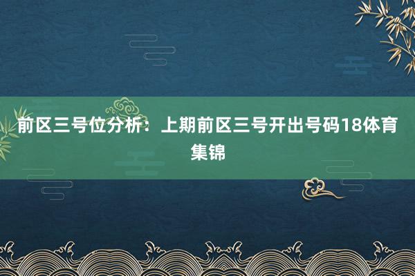 前区三号位分析：上期前区三号开出号码18体育集锦