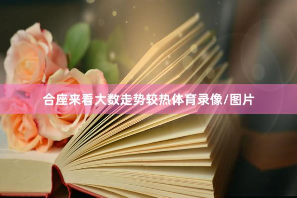 合座来看大数走势较热体育录像/图片