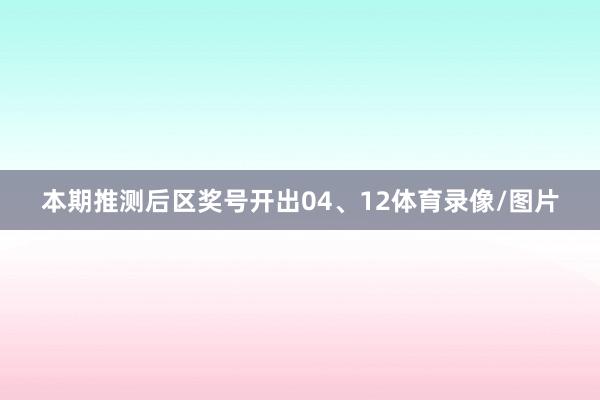 本期推测后区奖号开出04、12体育录像/图片