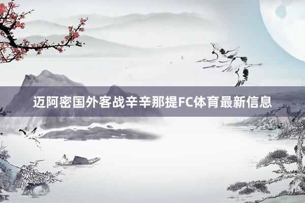 迈阿密国外客战辛辛那提FC体育最新信息