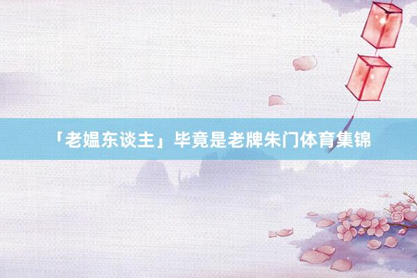 「老媪东谈主」毕竟是老牌朱门体育集锦