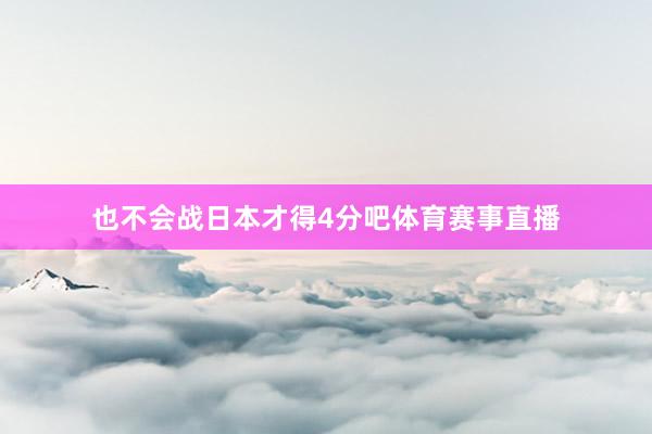 也不会战日本才得4分吧体育赛事直播