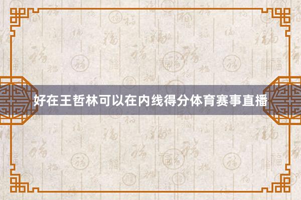 好在王哲林可以在内线得分体育赛事直播