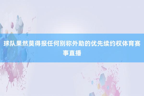 球队果然莫得报任何别称外助的优先续约权体育赛事直播