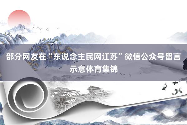 部分网友在“东说念主民网江苏”微信公众号留言示意体育集锦