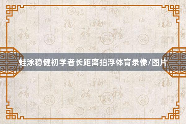 蛙泳稳健初学者长距离拍浮体育录像/图片