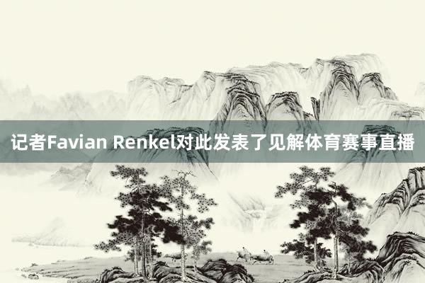 记者Favian Renkel对此发表了见解体育赛事直播