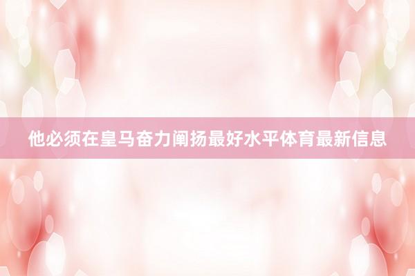 他必须在皇马奋力阐扬最好水平体育最新信息