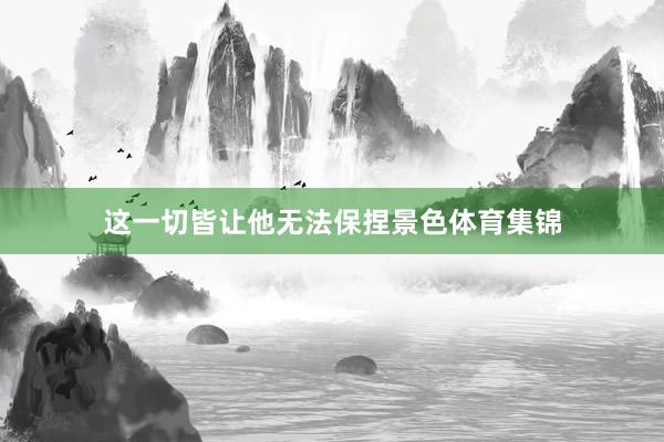 这一切皆让他无法保捏景色体育集锦