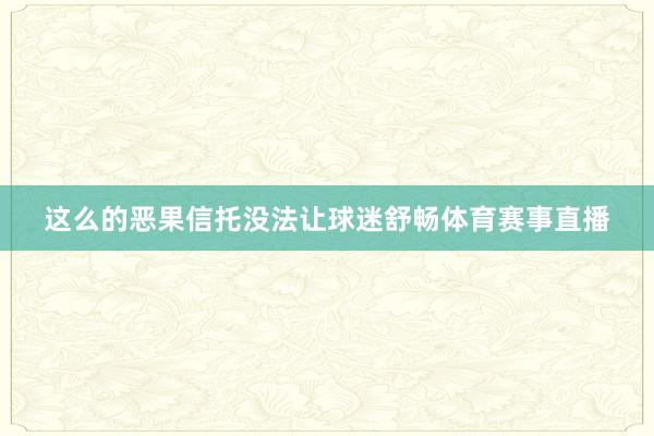 这么的恶果信托没法让球迷舒畅体育赛事直播