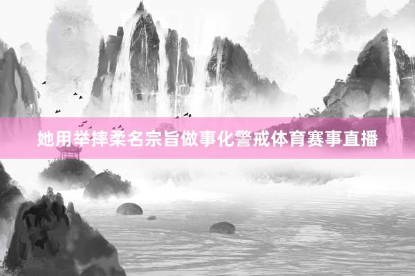 她用举摔柔名宗旨做事化警戒体育赛事直播