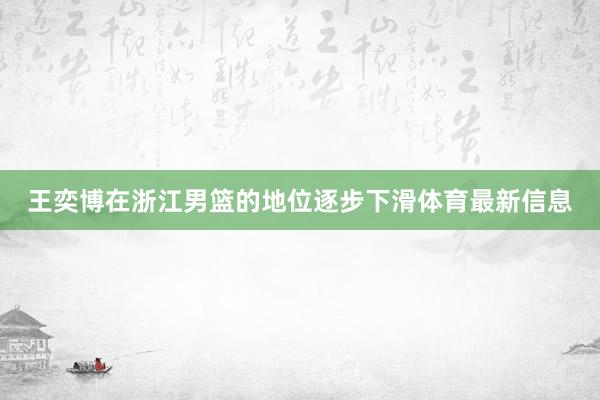 王奕博在浙江男篮的地位逐步下滑体育最新信息
