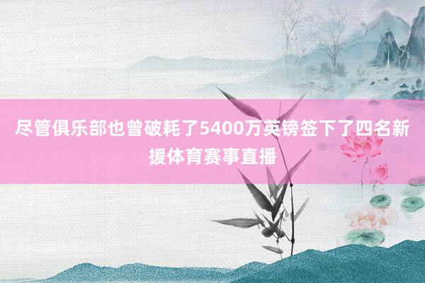 尽管俱乐部也曾破耗了5400万英镑签下了四名新援体育赛事直播