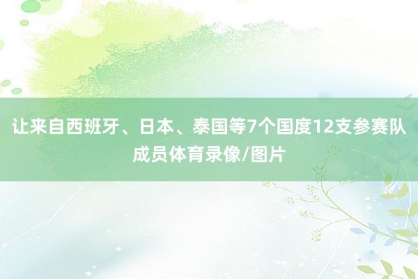 让来自西班牙、日本、泰国等7个国度12支参赛队成员体育录像/图片