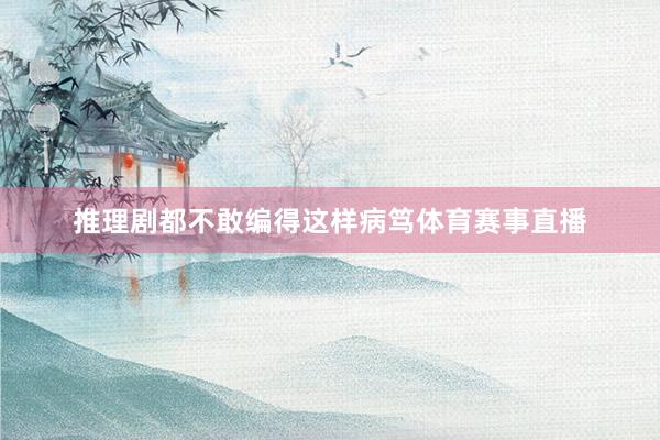 推理剧都不敢编得这样病笃体育赛事直播