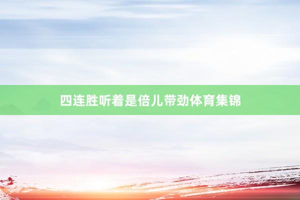 四连胜听着是倍儿带劲体育集锦