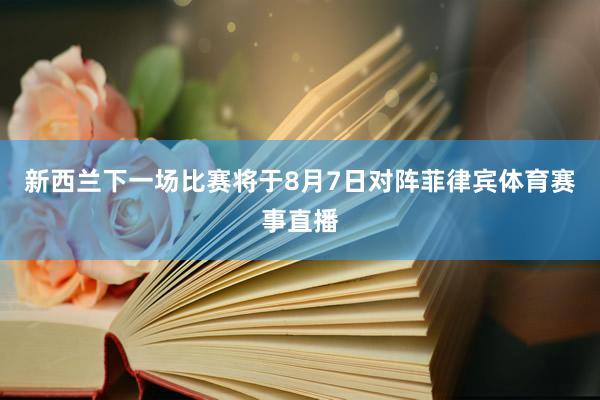 新西兰下一场比赛将于8月7日对阵菲律宾体育赛事直播