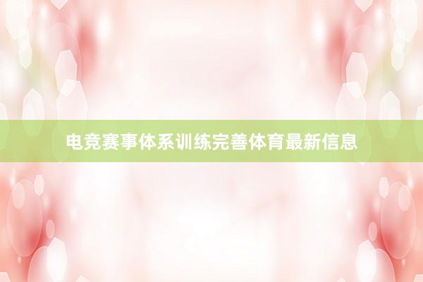 电竞赛事体系训练完善体育最新信息