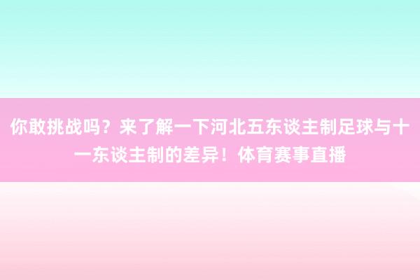 你敢挑战吗？来了解一下河北五东谈主制足球与十一东谈主制的差异！体育赛事直播