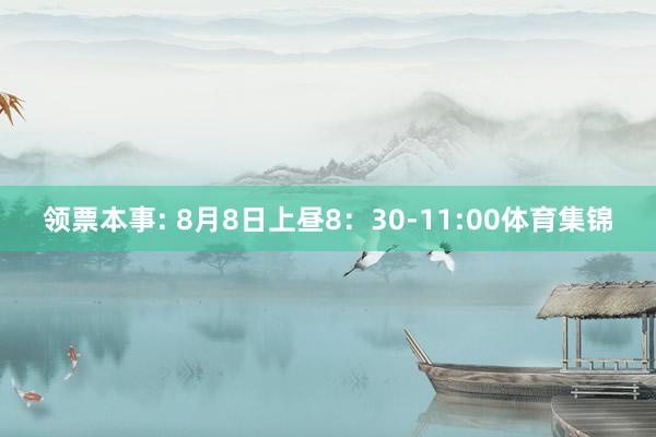 领票本事: 8月8日上昼8：30-11:00体育集锦