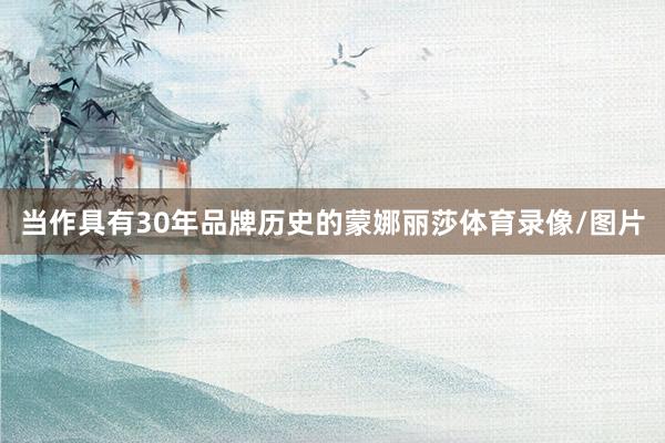 当作具有30年品牌历史的蒙娜丽莎体育录像/图片
