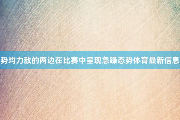 势均力敌的两边在比赛中呈现急躁态势体育最新信息
