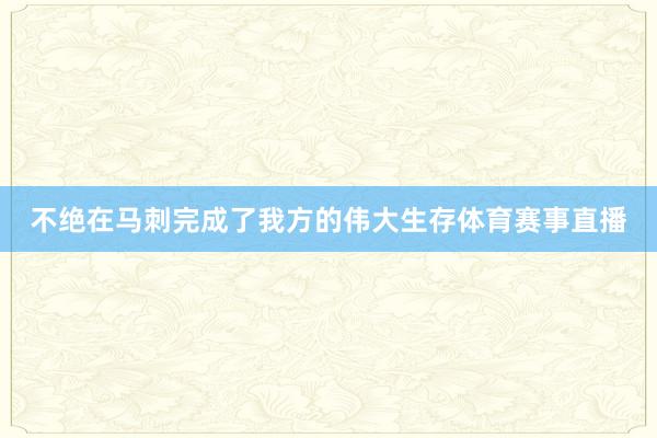 不绝在马刺完成了我方的伟大生存体育赛事直播