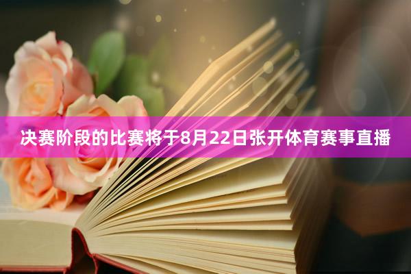 决赛阶段的比赛将于8月22日张开体育赛事直播