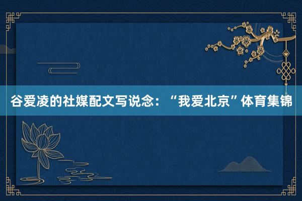 谷爱凌的社媒配文写说念：“我爱北京”体育集锦